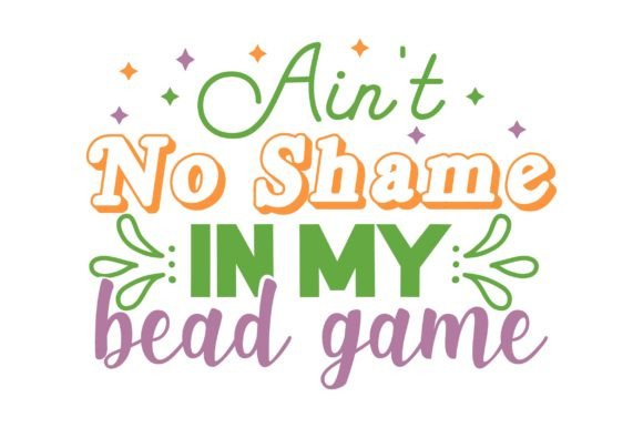 Aint No Shame in My Bead GAME – Graphics for Bold Crafts